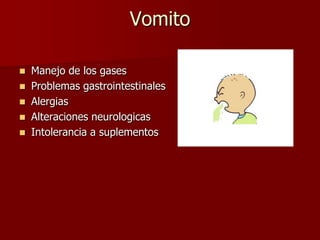 Vomito
 Manejo de los gases
 Problemas gastrointestinales
 Alergias
 Alteraciones neurologicas
 Intolerancia a suplementos
 