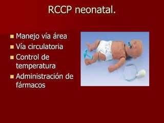 RCCP neonatal.
 Manejo vía área
 Vía circulatoria
 Control de
temperatura
 Administración de
fármacos
 