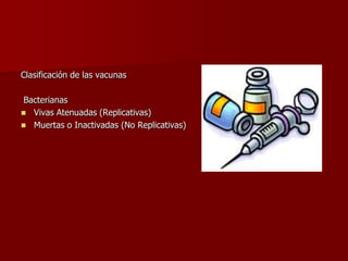 Clasificación de las vacunas
Bacterianas
 Vivas Atenuadas (Replicativas)
 Muertas o Inactivadas (No Replicativas)
 