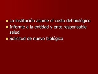  La institución asume el costo del biológico
 Informe a la entidad y ente responsable
salud
 Solicitud de nuevo biológico
 