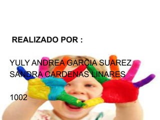 REALIZADO POR :
YULY ANDREA GARCIA SUAREZ
SANDRA CARDENAS LINARES
1002
 