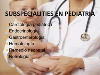 SUBSPECIALITIES EN PEDIATRIA
 Cardiología pediátrica
 Endocrinología
 Gastroenterología
 Hematología
 Remedio neonatal
 Nefrología
 