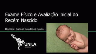 Exame Físico e Avaliação inicial do
Recém Nascido
Discente: Samuel Cevidanes Neves
 