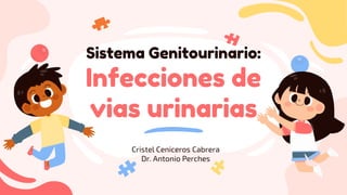Sistema Genitourinario:
Infecciones de
vias urinarias
Cristel Ceniceros Cabrera
Dr. Antonio Perches
 