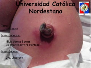 Universidad Católica
Nordestana
Tema:
Sepsis
Presentado por:
Elvia Gomez Burgos
Guiomar Elisett N. Hurtado
Presentado a:
Dra. Chestaro
 