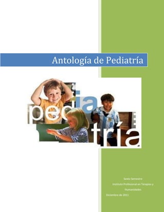 Antología de Pediatría




                          Sexto Semestre
                 Instituto Profesional en Terapias y
                           Humanidades
             Diciembre de 2011
 