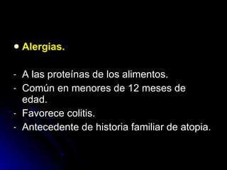 Alergias. A las proteínas de los alimentos. Común en menores de 12 meses de edad. Favorece colitis. Antecedente de historia familiar de atopia. 
