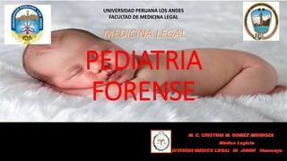 M. C. CRISTINA M. GOMEZ MENDOZA
Médico Legista
DIVISION MEDICO LEGAL III JUNIN Huancayo
PEDIATRIA
FORENSE
UNIVERSIDAD PERUANA LOS ANDES
FACULTAD DE MEDICINA LEGAL
MEDICINA LEGAL
 