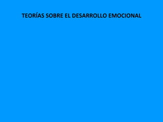 TEORÍAS SOBRE EL DESARROLLO EMOCIONAL
 