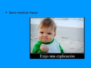 • Decir-mostrar-hacer
 