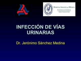 INFECCIÓN DE VÍAS URINARIAS Dr. Jerónimo Sánchez Medina 