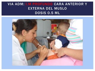VIA ADM: I.M PROFUNDO CARA ANTERIOR Y
EXTERNA DEL MUSLO
DOSIS 0.5 ML
 