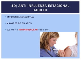  INFLUENZA ESTACIONAL
 MAYORES DE 65 AÑOS
 0,5 ml vía INTRAMUSCULAR cada año.
10) ANTI INFLUENZA ESTACIONAL
ADULTO
 