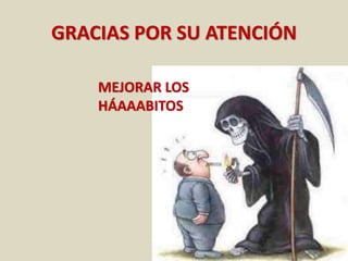GRACIAS POR SU ATENCIÓN
MEJORAR LOS
HÁAAABITOS
 