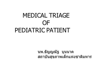 MEDICAL TRIAGE OF PEDIATRIC PATIENT  นพ . ธัญญณัฐ  บุนนาค สถาบันสุขภาพเด็กแห่งชาติมหาราชินี 