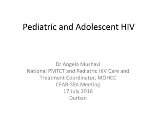 Pediatric and Adolescent HIV
Dr Angela Mushavi
National PMTCT and Pediatric HIV Care and
Treatment Coordinator, MOHCC
CFAR-SSA Meeting
17 July 2016
Durban
 