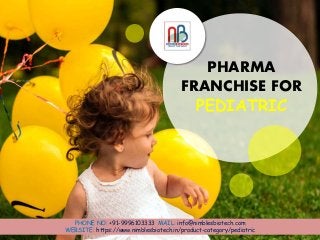PHARMA
FRANCHISE FOR
PEDIATRIC
PHONE NO: +91-9996103333 MAIL: info@nimblesbiotech.com
WEBSITE: https://www.nimblesbiotech.in/product-category/pediatric
 