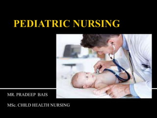 MR. PRADEEP BAIS
MSc. CHILD HEALTH NURSING
 