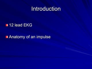 Introduction
12 lead EKG
Anatomy of an impulse
 