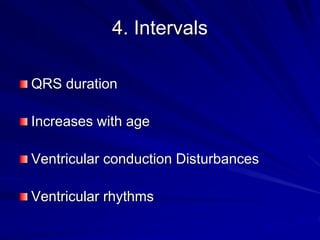 4. Intervals
QRS duration
Increases with age
Ventricular conduction Disturbances
Ventricular rhythms
 