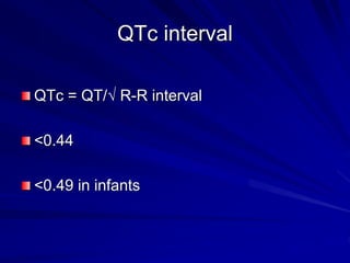 QTc interval
QTc = QT/√ R-R interval
<0.44
<0.49 in infants
 