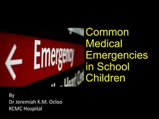 Common
Medical
Emergencies
in School
Children
By
Dr Jeremiah K.M. Ocloo
KCMC Hospital
 