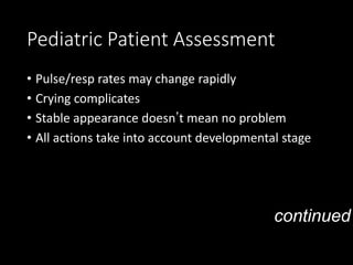 Pediatric Patient Assessment
• Pulse/resp rates may change rapidly
• Crying complicates
• Stable appearance doesn’t mean no problem
• All actions take into account developmental stage
continued
 