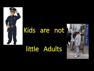 Kids are not
little Adults
 
