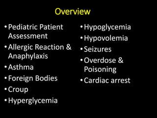 Overview
•Pediatric Patient
Assessment
•Allergic Reaction &
Anaphylaxis
•Asthma
•Foreign Bodies
•Croup
•Hyperglycemia
•Hypoglycemia
•Hypovolemia
•Seizures
•Overdose &
Poisoning
•Cardiac arrest
 