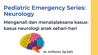 Mengenali dan menatalaksana kasus-
kasus neurologi anak sehari-hari
Pediatric Emergency Series:
Neurology
dr. Arifianto, Sp.A(K)
 