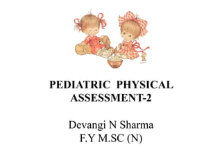 PEDIATRIC PHYSICAL
ASSESSMENT-2
Devangi N Sharma
F.Y M.SC (N)
 