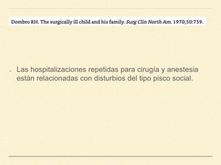Las hospitalizaciones repetidas para cirugía y anestesia
están relacionadas con disturbios del tipo pisco social.
 