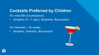 Cocktails Preferred by Children
For most RSI circumstances:
• Atropine (if < 1 year), Ketamine, Rocuronium
For neonates > 36 weeks:
• Atropine, Fentanyl, Rocuronium
 