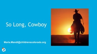 Maria.Mandt@childrenscolorado.org
So Long, Cowboy
 