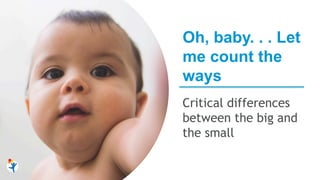 Oh, baby. . . Let
me count the
ways
Critical differences
between the big and
the small
 