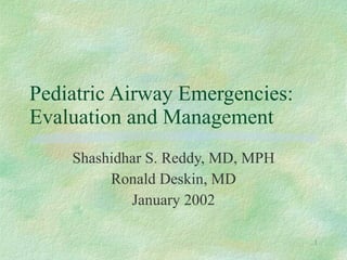 Pediatric Airway Emergencies: Evaluation and Management Shashidhar S. Reddy, MD, MPH Ronald Deskin, MD January 2002 