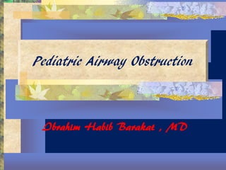 Pediatric Airway Obstruction



 Ibrahim Habib Barakat , MD
 