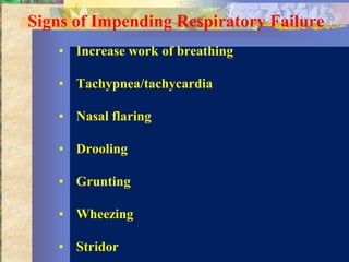 Signs of Impending Respiratory Failure
   • Increase work of breathing

   • Tachypnea/tachycardia

   • Nasal flaring

   • Drooling

   • Grunting

   • Wheezing

   • Stridor
 