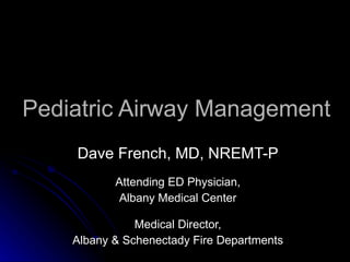 Pediatric Airway Management Dave French, MD, NREMT-P Attending ED Physician, Albany Medical Center Medical Director, Albany & Schenectady Fire Departments 