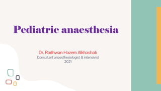 Pediatric anaesthesia
Dr. Radhwan Hazem Alkhashab
Consultant anaesthesiologist & intensivist
2021
 