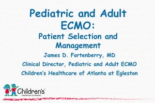 Pediatric and Adult ECMO: Patient Selection and Management James D. Fortenberry, MD Clinical Director, Pediatric and Adult ECMO Children’s Healthcare of Atlanta at Egleston 