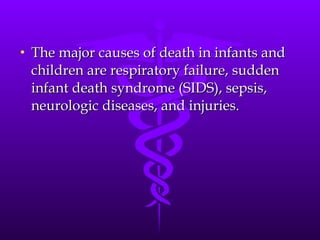 The major causes of death in infants and children are respiratory failure, sudden infant death syndrome (SIDS), sepsis, neurologic diseases, and injuries. 