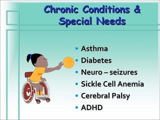 Chronic Conditions &
   Special Needs

      •   Asthma
      •   Diabetes
      •   Neuro – seizures
      •   Sickle Cell Anemia
      •   Cerebral Palsy
      •   ADHD
 