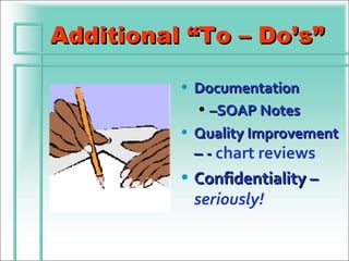 Additional “To – Do’s”

          • Documentation
            • –SOAP Notes
          • Quality Improvement
            – - chart reviews
          • Confidentiality –
            seriously!
 