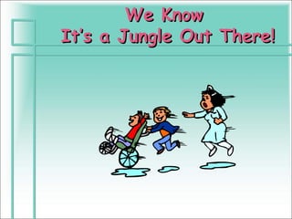 We Know
It’s a Jungle Out There!
 