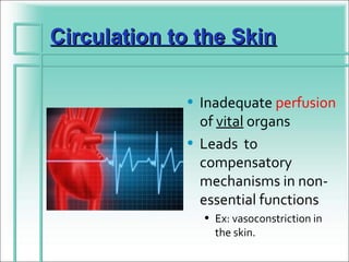 Circulation to the Skin

             • Inadequate perfusion
               of vital organs
             • Leads to
               compensatory
               mechanisms in non-
               essential functions
               • Ex: vasoconstriction in
                 the skin.
 