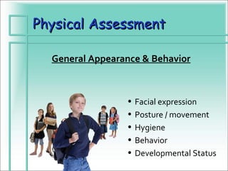 Physical Assessment

  General Appearance & Behavior



                 •   Facial expression
                 •   Posture / movement
                 •   Hygiene
                 •   Behavior
                 •   Developmental Status
 