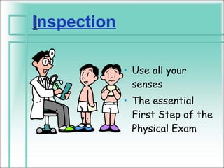 Inspection

             • Use all your
               senses
             • The essential
               First Step of the
               Physical Exam
 