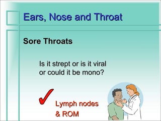 Ears, Nose and Throat

Sore Throats

   Is it strept or is it viral
   or could it be mono?



         Lymph nodes
         & ROM
 