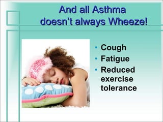 And all Asthma
doesn’t always Wheeze!

           • Cough
           • Fatigue
           • Reduced
             exercise
             tolerance
 